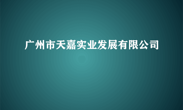 广州市天嘉实业发展有限公司