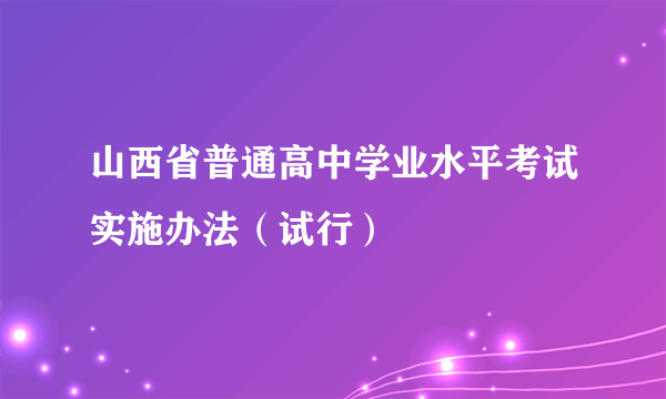 山西省普通高中学业水平考试实施办法（试行）