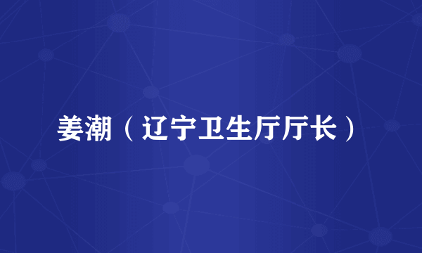 姜潮（辽宁卫生厅厅长）