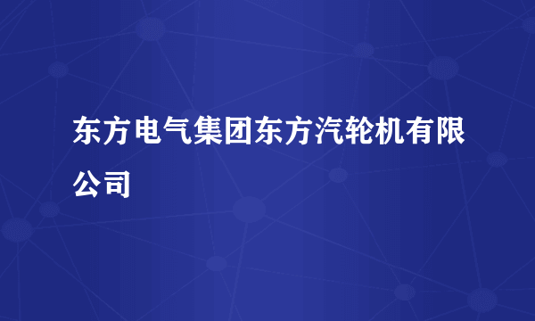 东方电气集团东方汽轮机有限公司