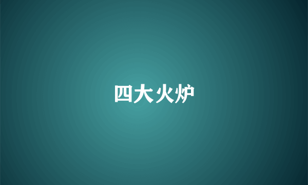 四大火炉