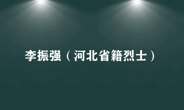 李振强（河北省籍烈士）