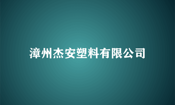 漳州杰安塑料有限公司