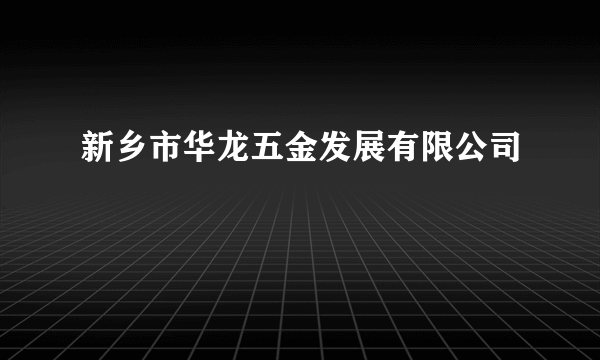 新乡市华龙五金发展有限公司