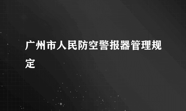 广州市人民防空警报器管理规定
