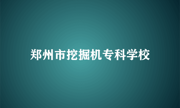 郑州市挖掘机专科学校
