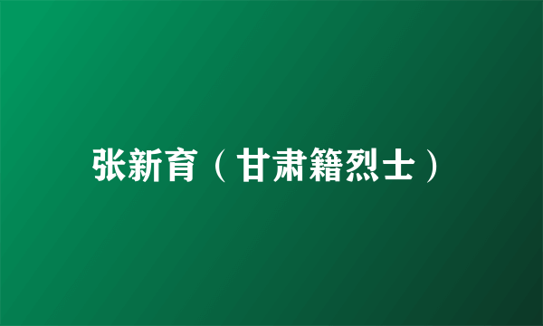 张新育（甘肃籍烈士）