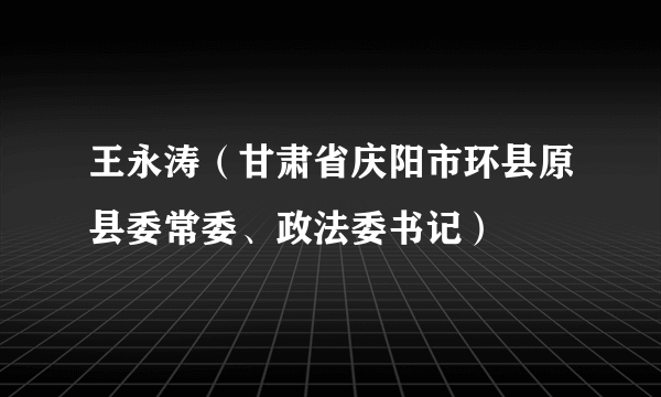 王永涛（甘肃省庆阳市环县原县委常委、政法委书记）