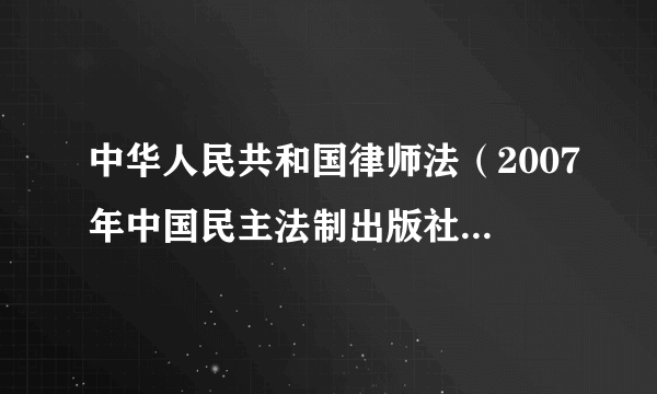 中华人民共和国律师法（2007年中国民主法制出版社出版的图书）