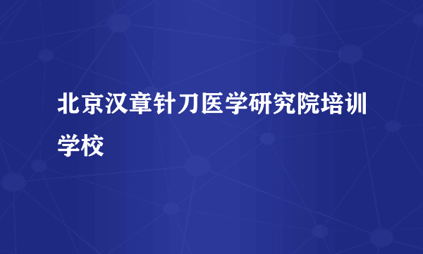 北京汉章针刀医学研究院培训学校