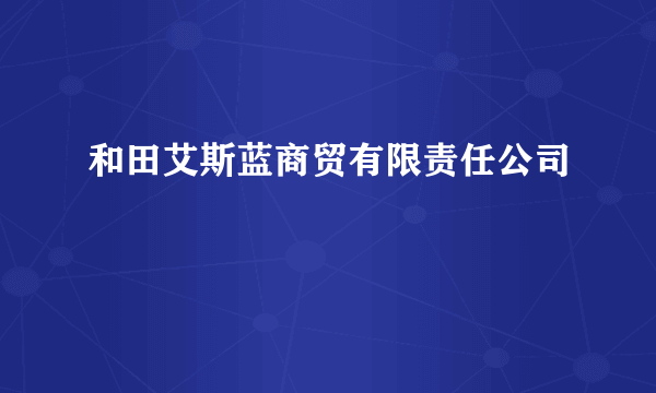 和田艾斯蓝商贸有限责任公司