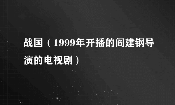 战国（1999年开播的阎建钢导演的电视剧）