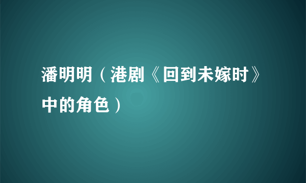 潘明明（港剧《回到未嫁时》中的角色）