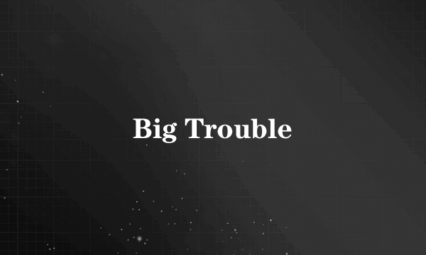 Big Trouble