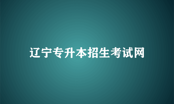 辽宁专升本招生考试网
