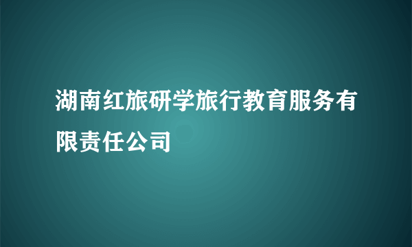 湖南红旅研学旅行教育服务有限责任公司