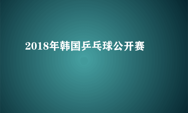 2018年韩国乒乓球公开赛