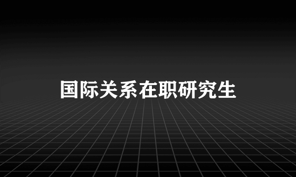 国际关系在职研究生
