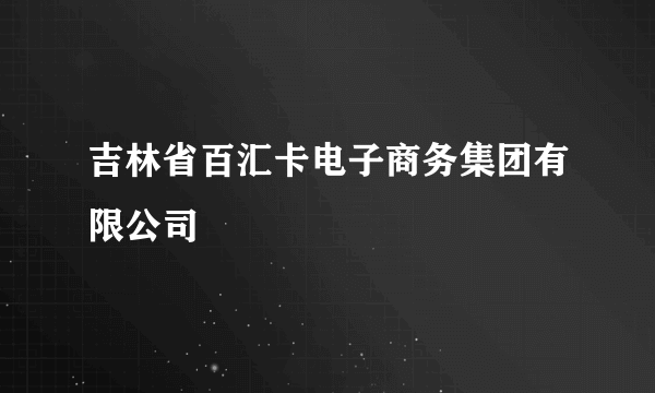 吉林省百汇卡电子商务集团有限公司