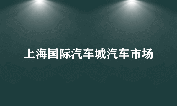 上海国际汽车城汽车市场