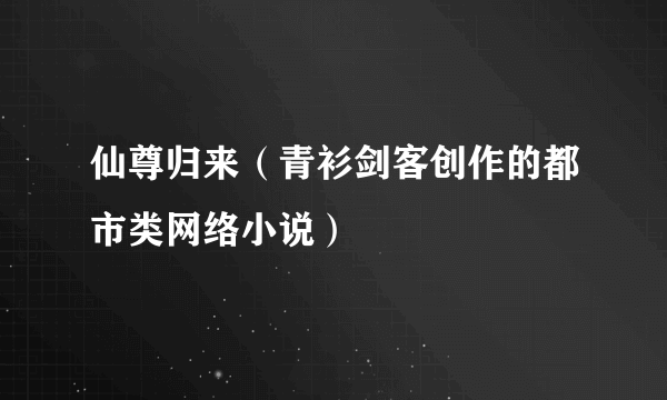 仙尊归来（青衫剑客创作的都市类网络小说）