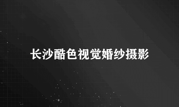 长沙酷色视觉婚纱摄影