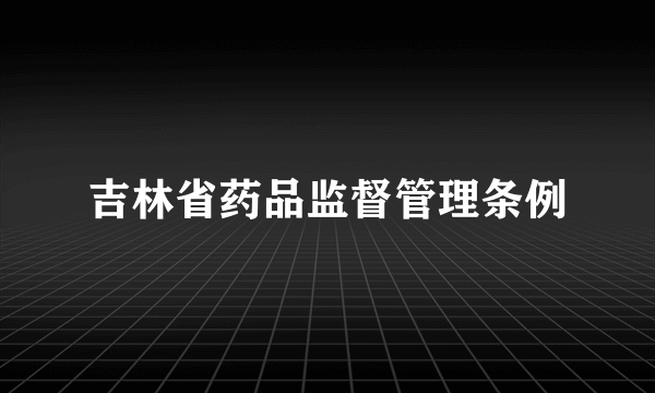 吉林省药品监督管理条例