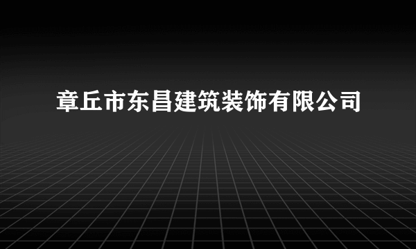 章丘市东昌建筑装饰有限公司