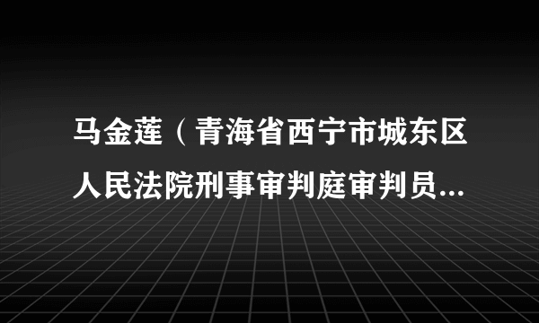 马金莲（青海省西宁市城东区人民法院刑事审判庭审判员、院团支部书记）