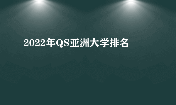 2022年QS亚洲大学排名