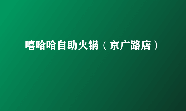 嘻哈哈自助火锅（京广路店）