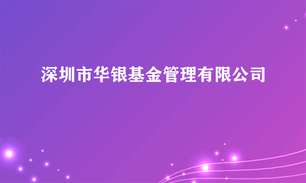 深圳市华银基金管理有限公司