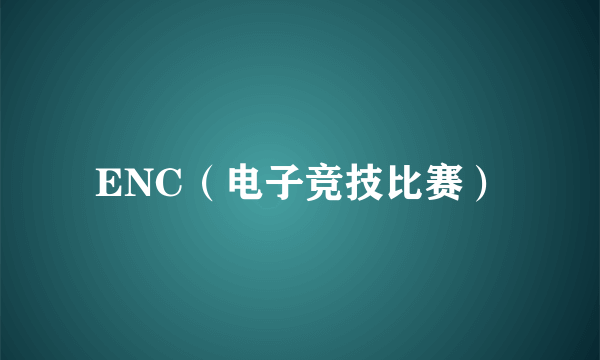 ENC（电子竞技比赛）