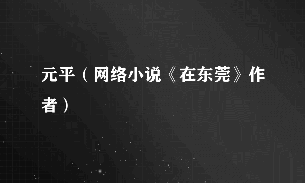 元平（网络小说《在东莞》作者）