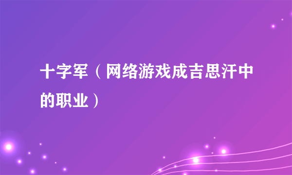 十字军（网络游戏成吉思汗中的职业）