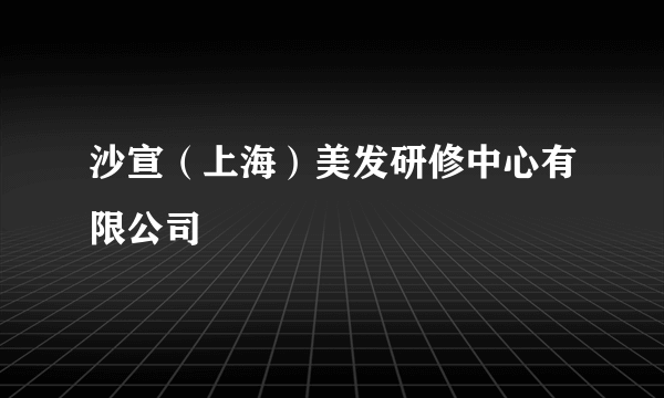 沙宣（上海）美发研修中心有限公司