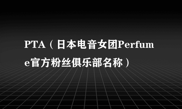 PTA（日本电音女团Perfume官方粉丝俱乐部名称）