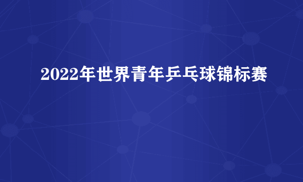 2022年世界青年乒乓球锦标赛