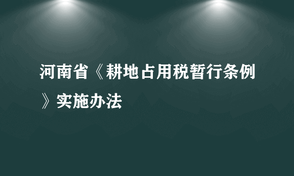 河南省《耕地占用税暂行条例》实施办法