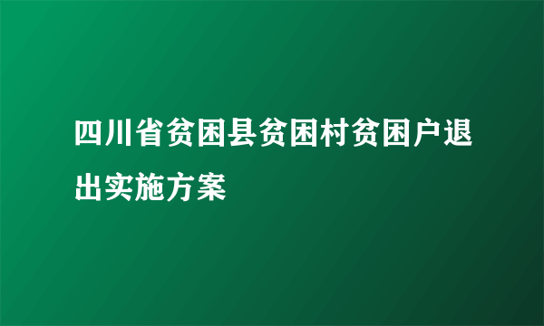 四川省贫困县贫困村贫困户退出实施方案