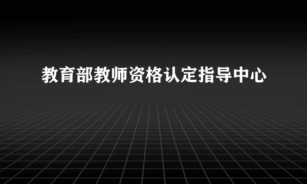 教育部教师资格认定指导中心