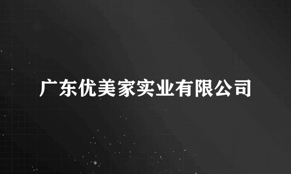 广东优美家实业有限公司