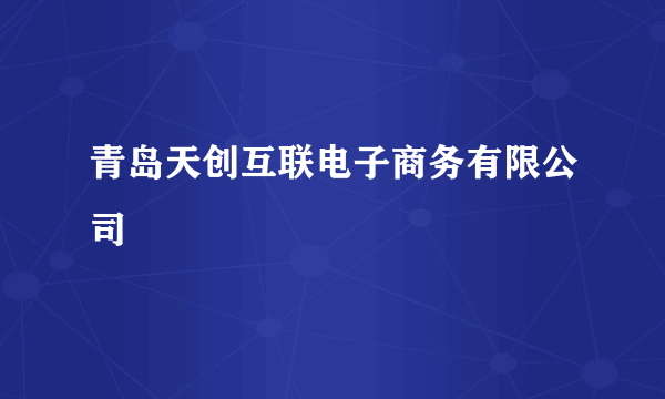 青岛天创互联电子商务有限公司