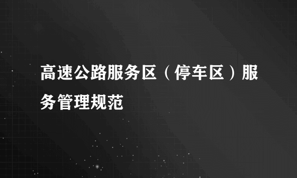 高速公路服务区（停车区）服务管理规范