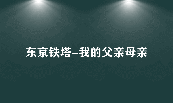东京铁塔-我的父亲母亲