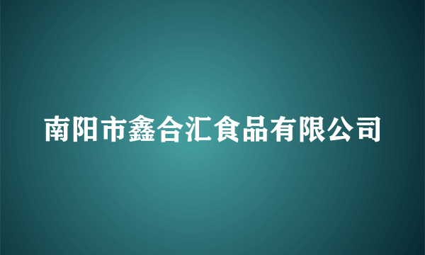 南阳市鑫合汇食品有限公司