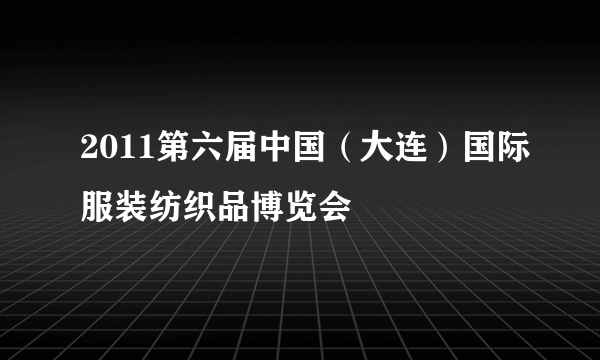 2011第六届中国（大连）国际服装纺织品博览会