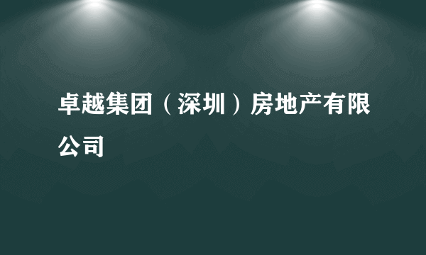 卓越集团（深圳）房地产有限公司