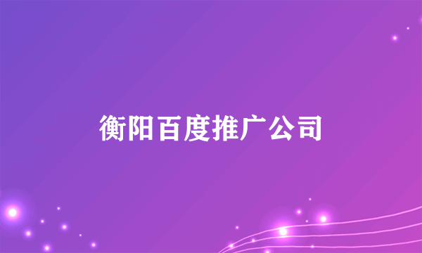 衡阳百度推广公司