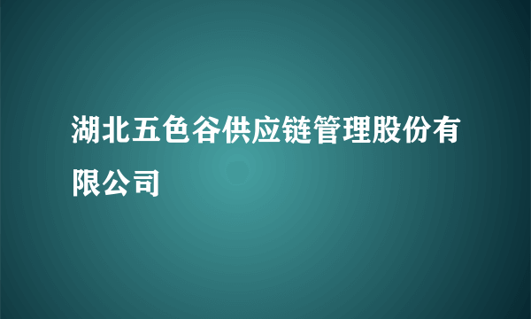 湖北五色谷供应链管理股份有限公司
